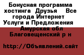 Бонусная программа хостинга «Друзья» - Все города Интернет » Услуги и Предложения   . Амурская обл.,Благовещенский р-н